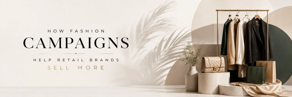 How Fashion Campaigns Help Retail Brands Sell More
